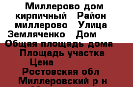 Миллерово дом кирпичный › Район ­ миллерово › Улица ­ Земляченко › Дом ­ 30 › Общая площадь дома ­ 50 › Площадь участка ­ 6 › Цена ­ 2 100 000 - Ростовская обл., Миллеровский р-н, Миллерово г. Недвижимость » Дома, коттеджи, дачи продажа   